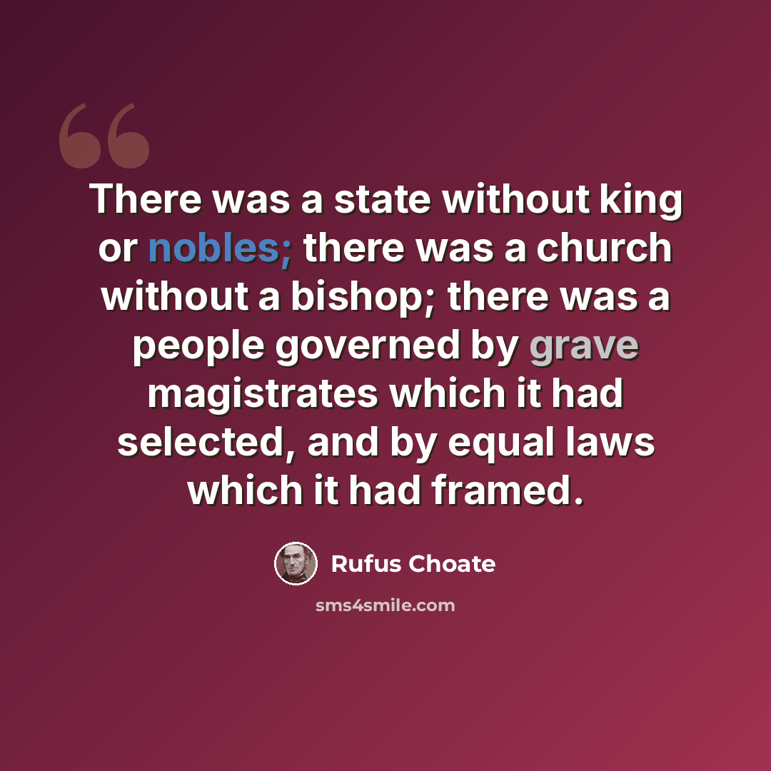 “There was a state without king or nobles; there was a church without a bishop; there was a people governed by grave magistrates which it had selected, and by equal laws which it had framed.” quote by Rufus Choate