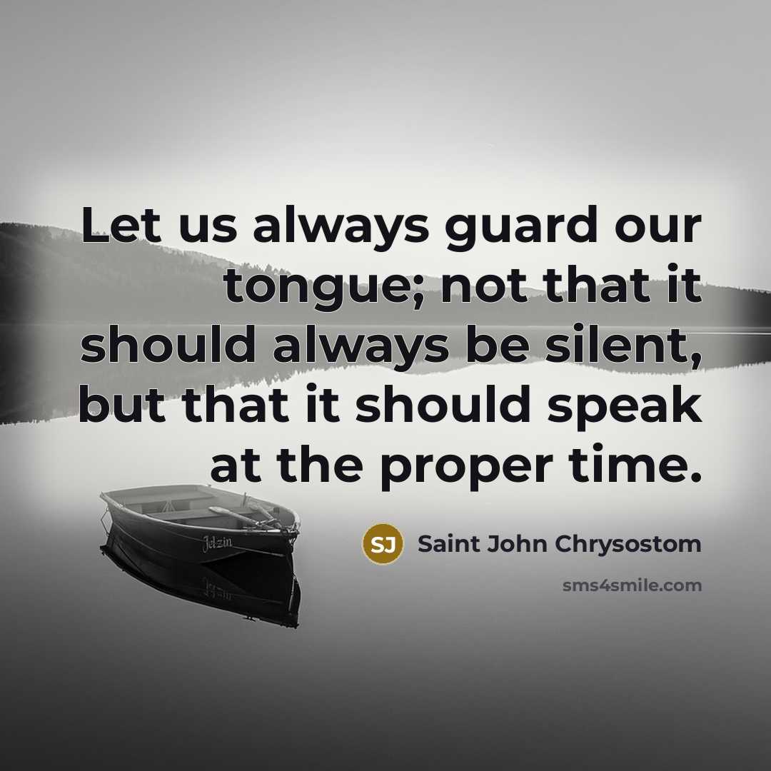 “Let us always guard our tongue; not that it should always be silent, but that it should speak at the proper time.” quote by Saint John Chrysostom