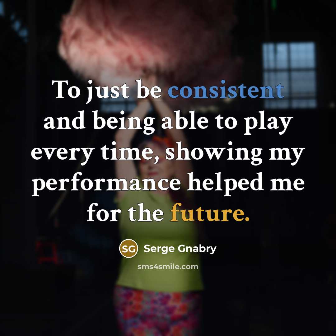 “To just be consistent and being able to play every time, showing my performance helped me for the future.” quote by Serge Gnabry