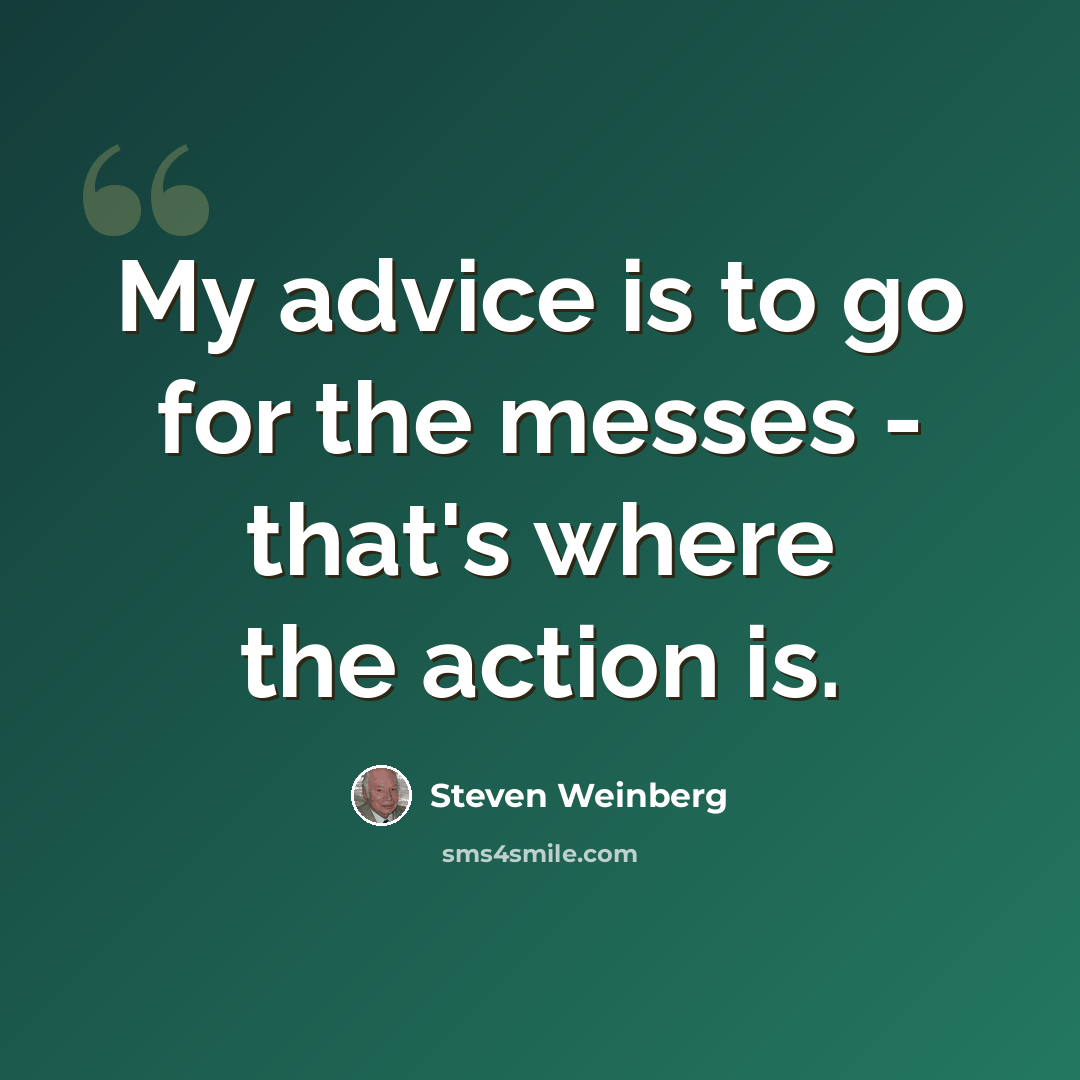 “My advice is to go for the messes - that's where the action is.” quote by Steven Weinberg