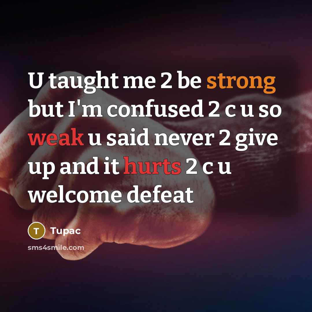 “U taught me 2 be strong but I'm confused 2 c u so weak u said never 2 give up and it hurts 2 c u welcome defeat” quote by Tupac