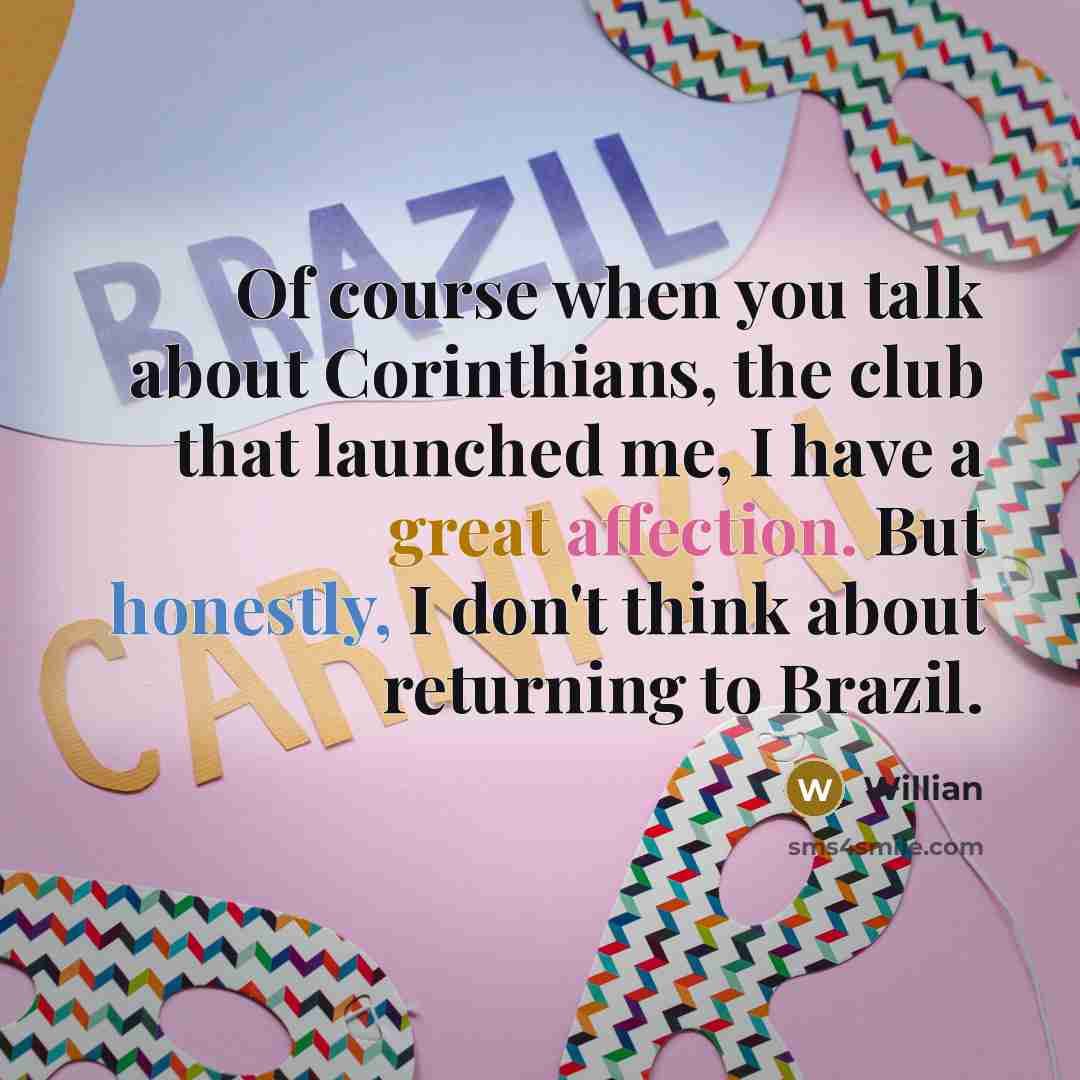 “Of course when you talk about Corinthians, the club that launched me, I have a great affection. But honestly, I don't think about returning to Brazil.” quote by Willian