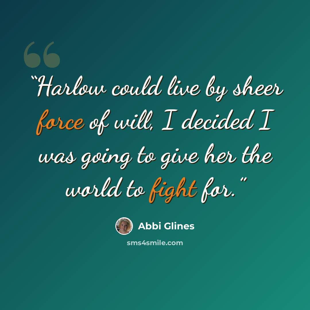 “Harlow could live by sheer force of will, I decided I was going to give her the world to fight for.” quote by Abbi Glines