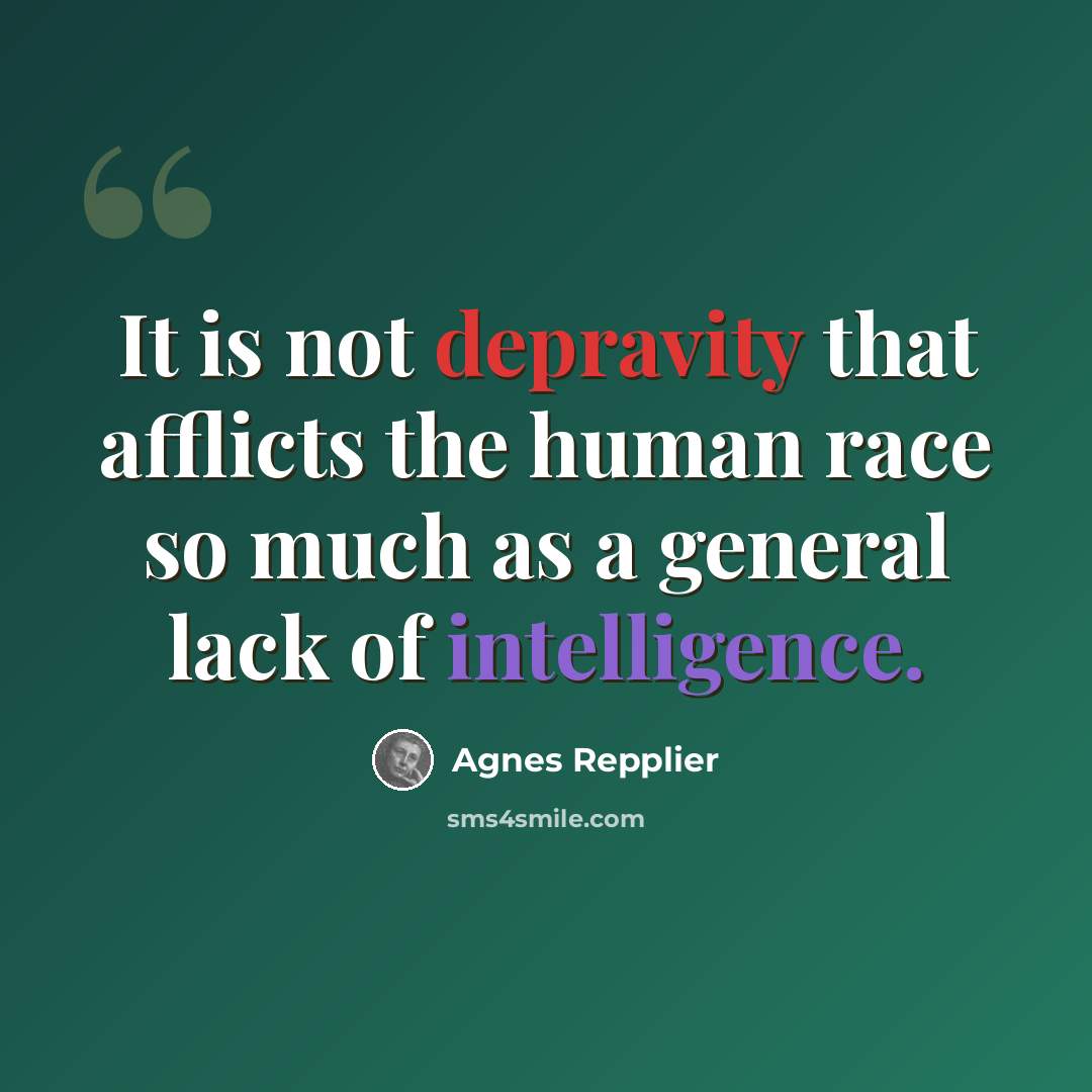 “It is not depravity that afflicts the human race so much as a general lack of intelligence.” quote by Agnes Repplier