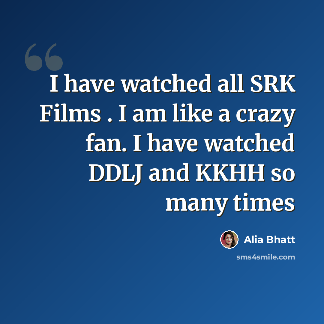 “I have watched all SRK Films . I am like a crazy fan. I have watched DDLJ and KKHH so many times” quote by Alia Bhatt