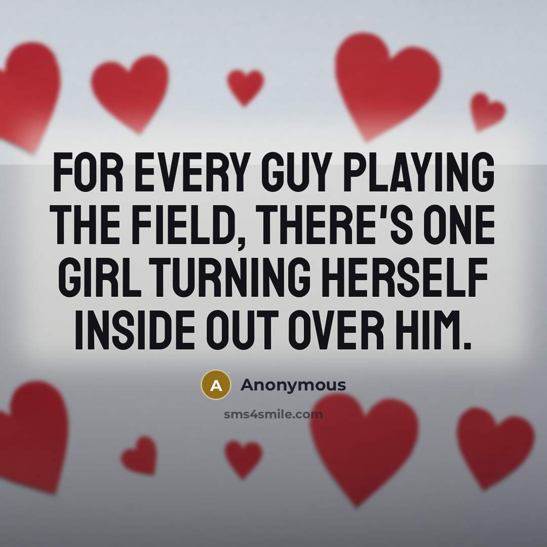 “For every guy playing the field, there's one girl turning herself inside out over him.” quote by Anonymous