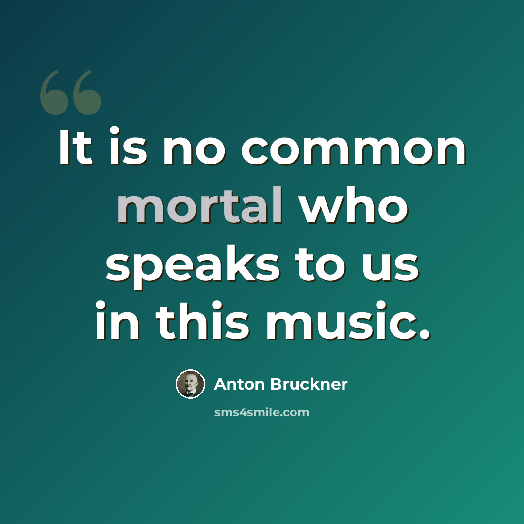 “It is no common mortal who speaks to us in this music.” quote by Anton Bruckner
