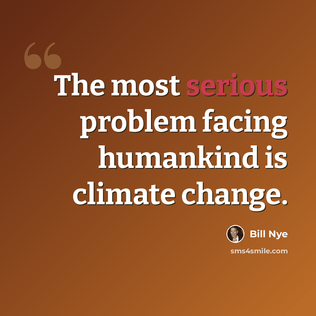 “The most serious problem facing humankind is climate change.” quote by Bill Nye