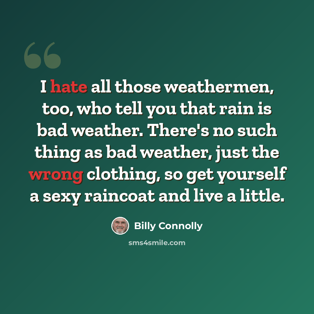 “I hate all those weathermen, too, who tell you that rain is bad weather. There's no such thing as bad weather, just the wrong clothing, so get yourself a sexy raincoat and live a little.” quote by Billy Connolly