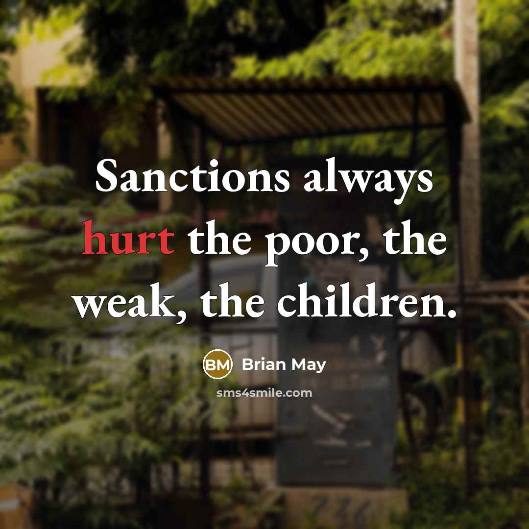 “Sanctions always hurt the poor, the weak, the children.” quote by Brian May