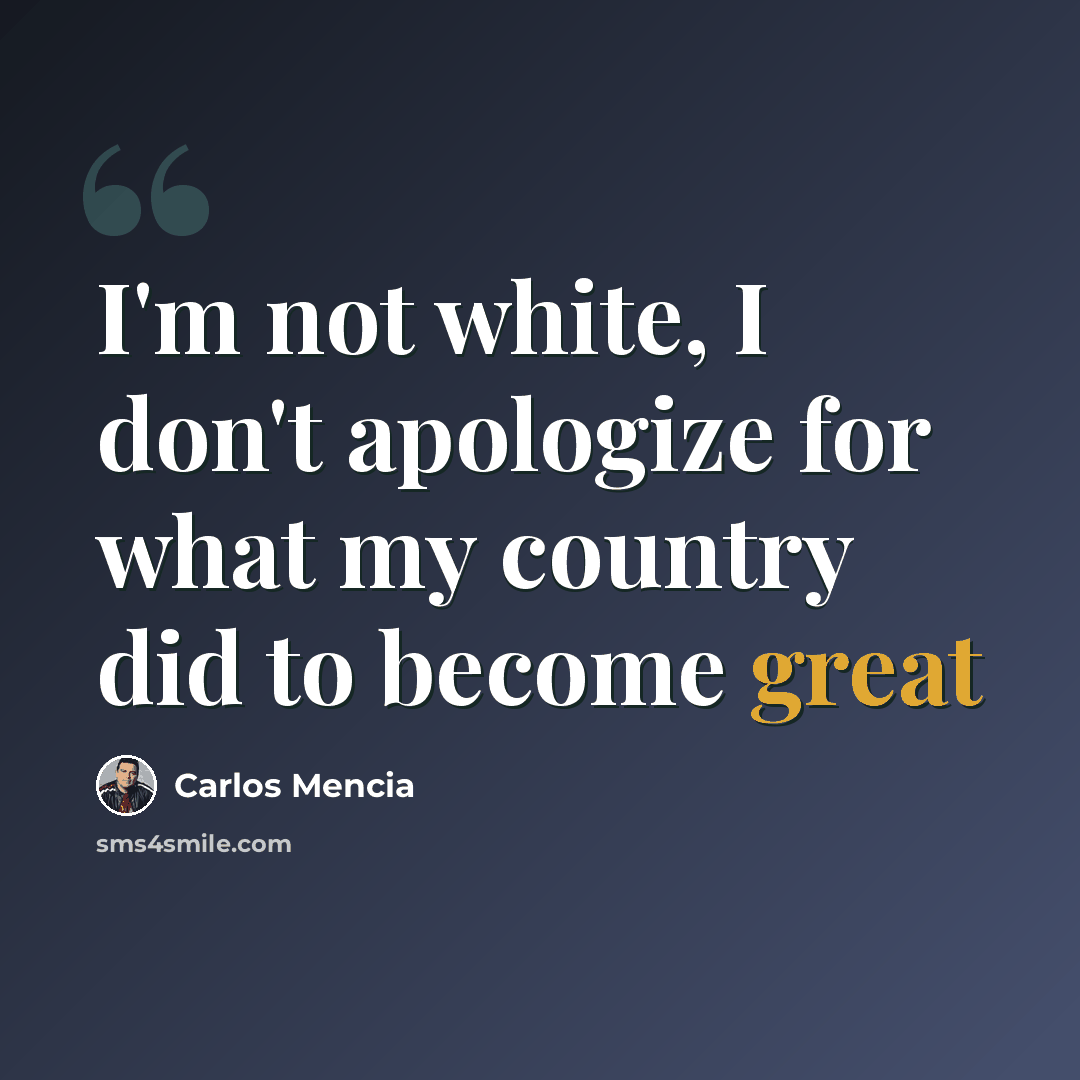 “I'm not white, I don't apologize for what my country did to become great” quote by Carlos Mencia