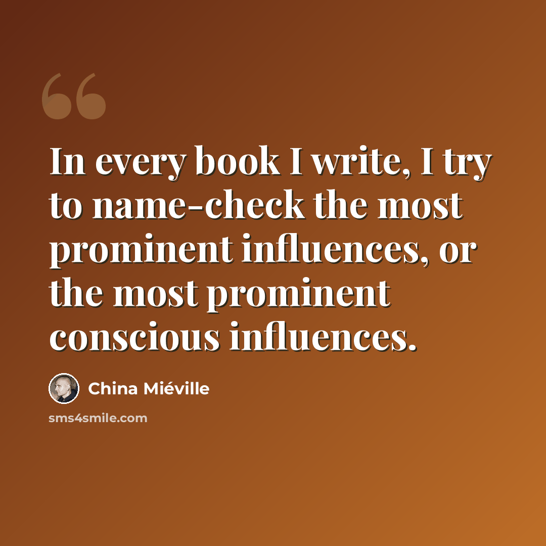 “In every book I write, I try to name-check the most prominent influences, or the most prominent conscious influences.” quote by China Mieville