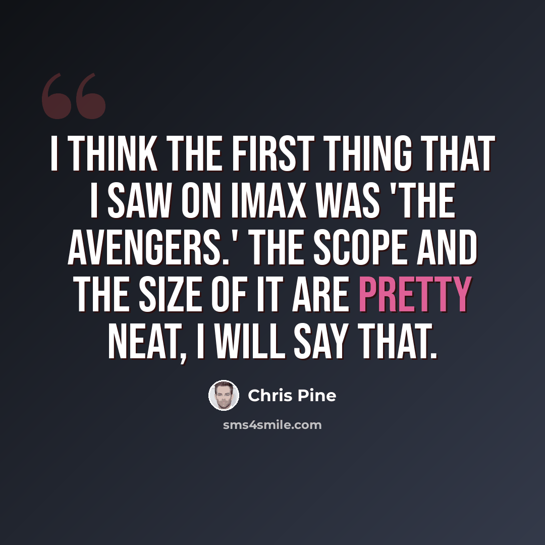 “I think the first thing that I saw on IMAX was 'The Avengers.' The scope and the size of it are pretty neat, I will say that.” quote by Chris Pine
