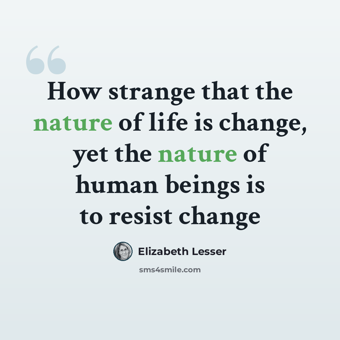 “How strange that the nature of life is change, yet the nature of human beings is to resist change” quote by Elizabeth Lesser