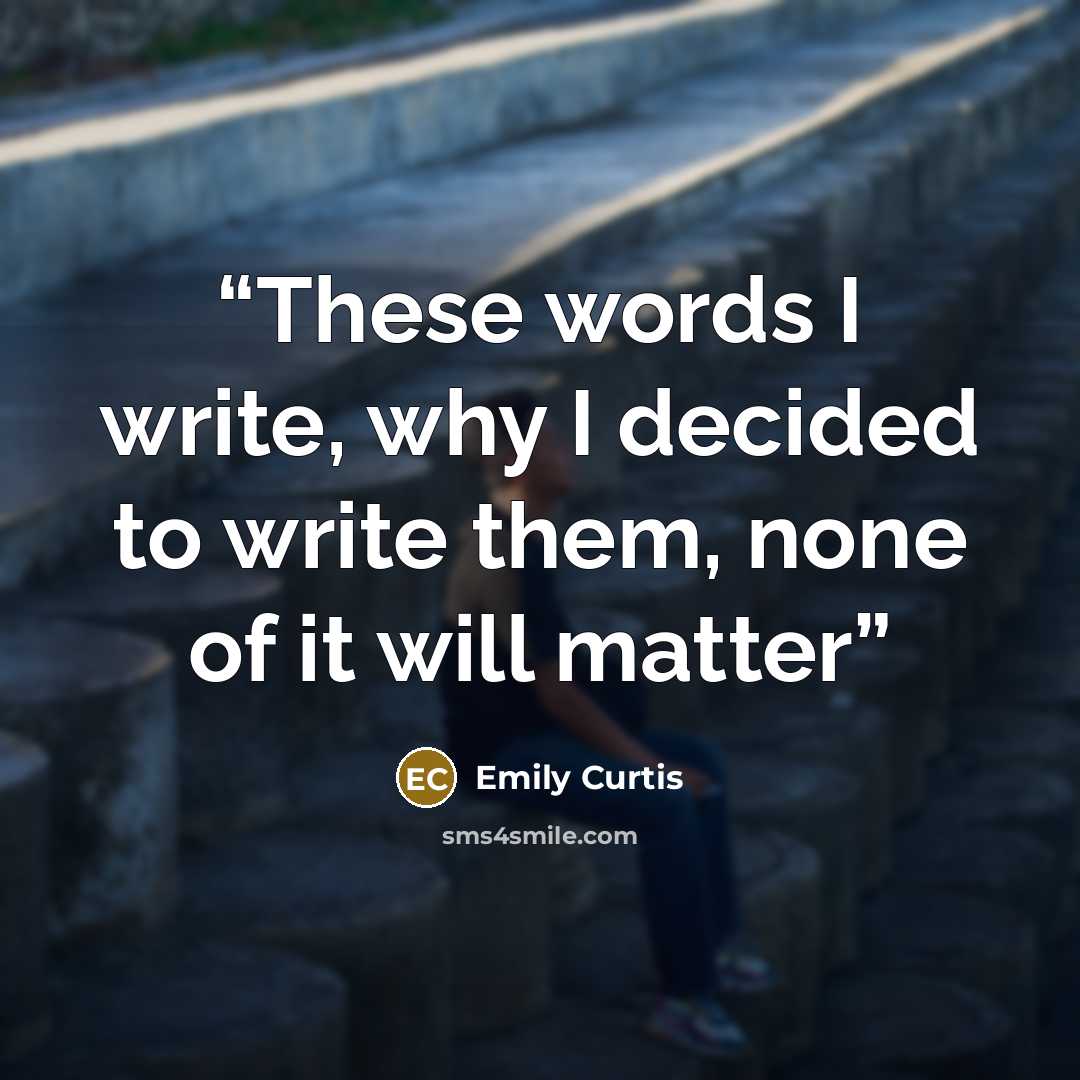 “These words I write, why I decided to write them, none of it will matter” quote by Emily Curtis