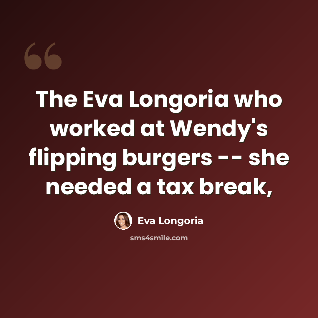 “The Eva Longoria who worked at Wendy's flipping burgers -- she needed a tax break,” quote by Eva Longoria