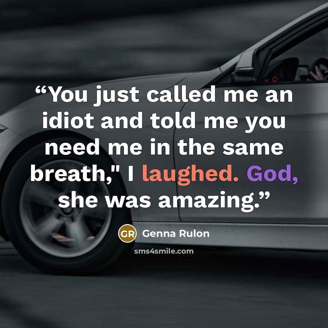 “You just called me an idiot and told me you need me in the same breath," I laughed. God, she was amazing.” quote by Genna Rulon