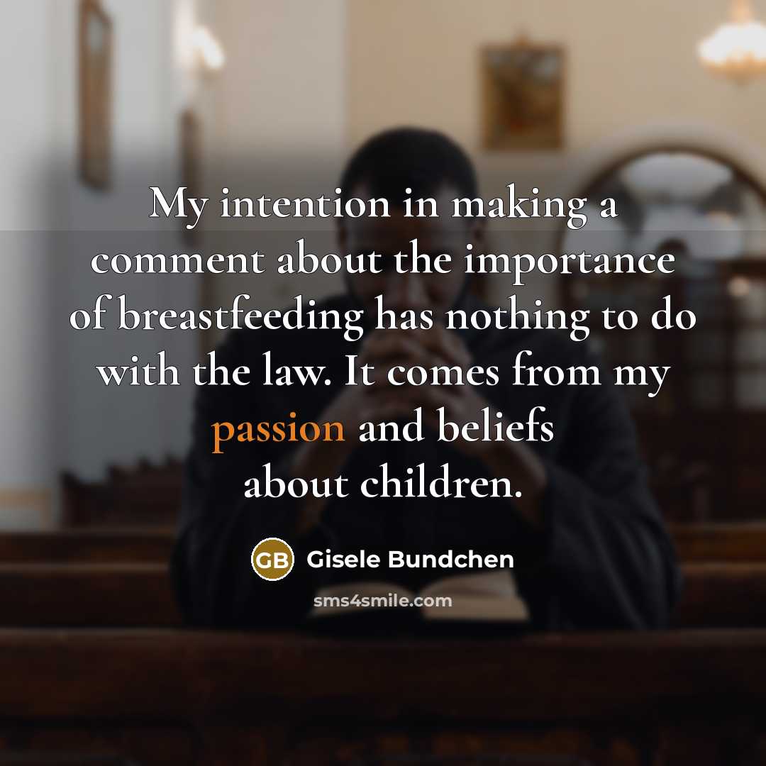 “My intention in making a comment about the importance of breastfeeding has nothing to do with the law. It comes from my passion and beliefs about children.” quote by Gisele Bundchen