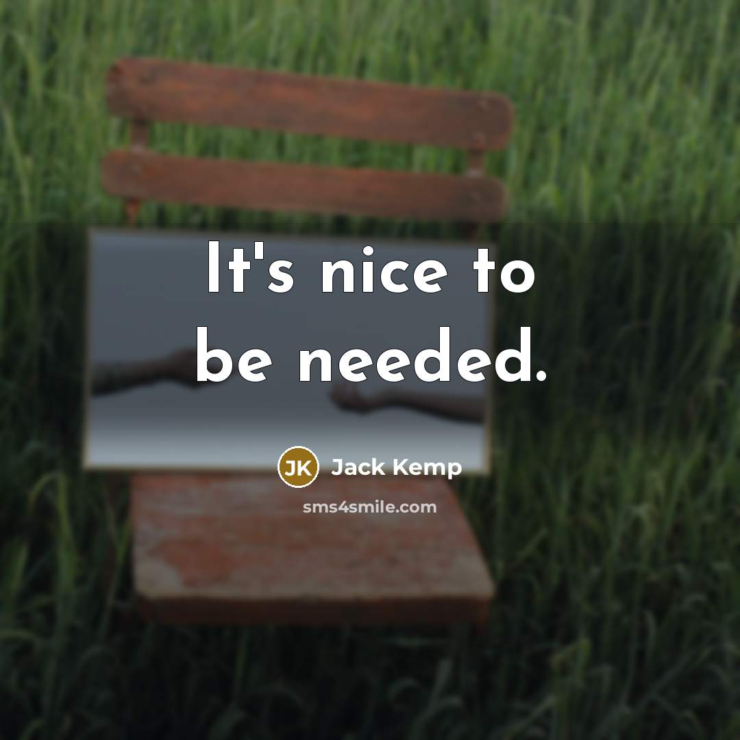 “It's nice to be needed.” quote by Jack Kemp