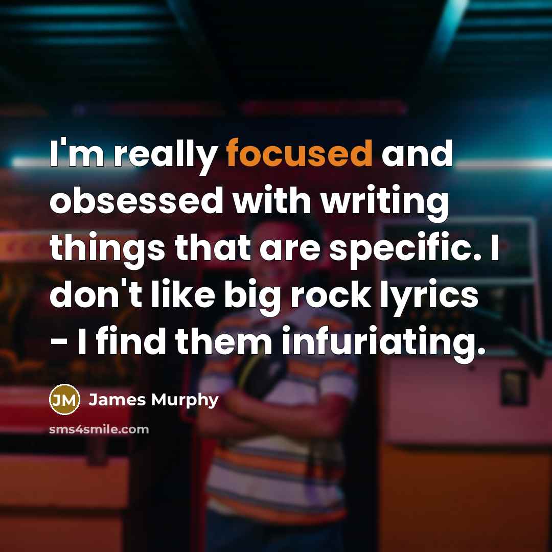 “I'm really focused and obsessed with writing things that are specific. I don't like big rock lyrics - I find them infuriating.” quote by James Murphy