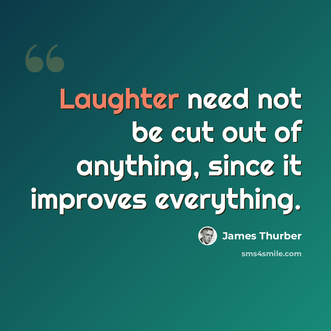 “Laughter need not be cut out of anything, since it improves everything.” quote by James Thurber
