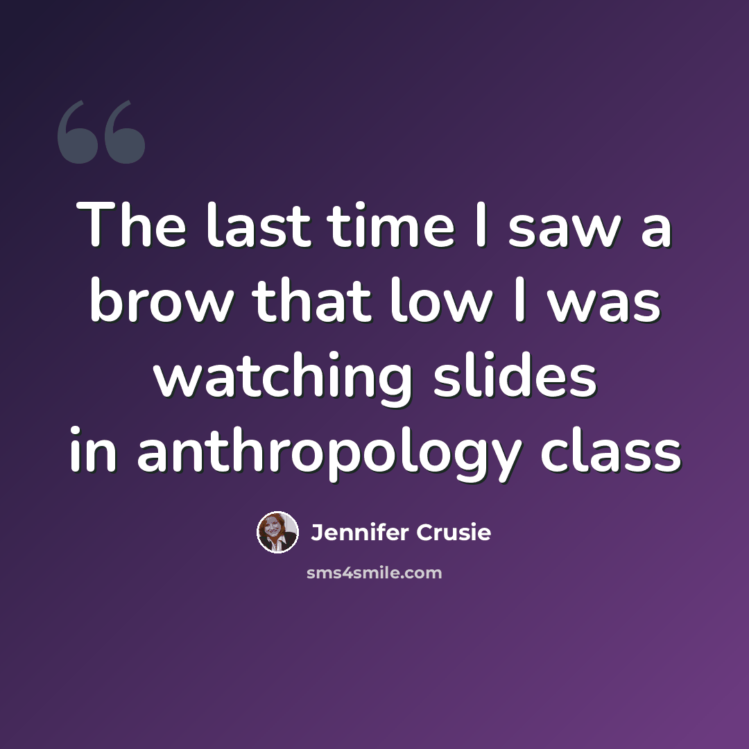 “The last time I saw a brow that low I was watching slides in anthropology class” quote by Jennifer Crusie