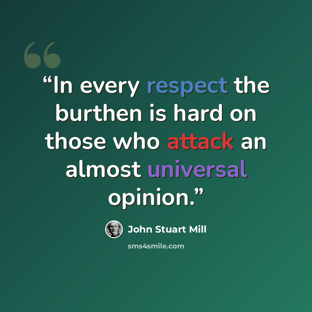 “In every respect the burthen is hard on those who attack an almost universal opinion.” quote by John Stuart Mill