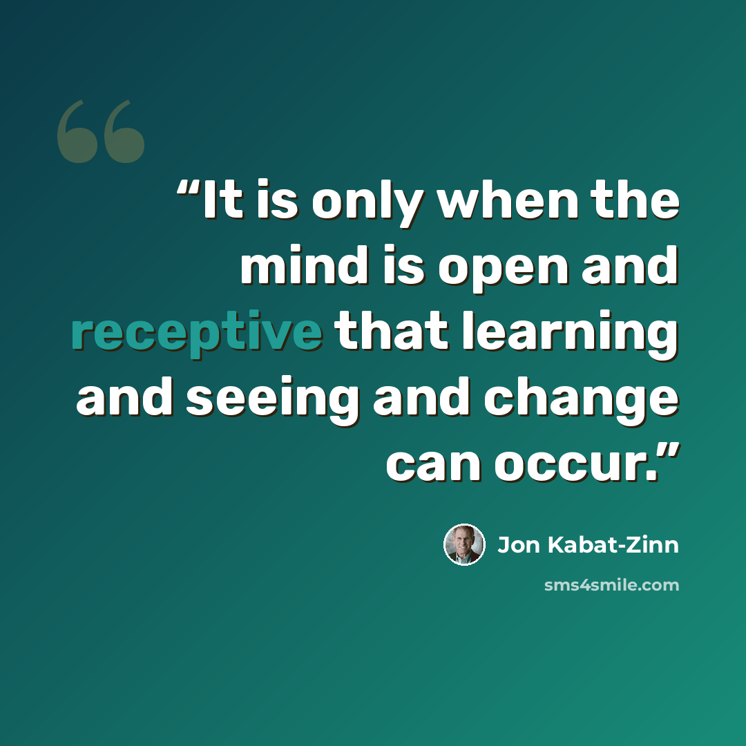 “It is only when the mind is open and receptive that learning and seeing and change can occur.” quote by Jon Kabat-Zinn