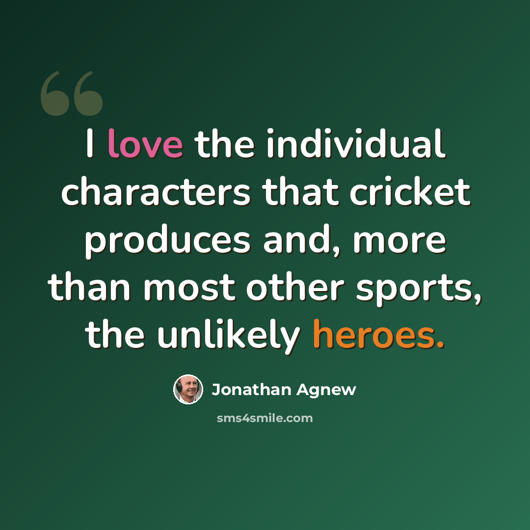“I love the individual characters that cricket produces and, more than most other sports, the unlikely heroes.” quote by Jonathan Agnew