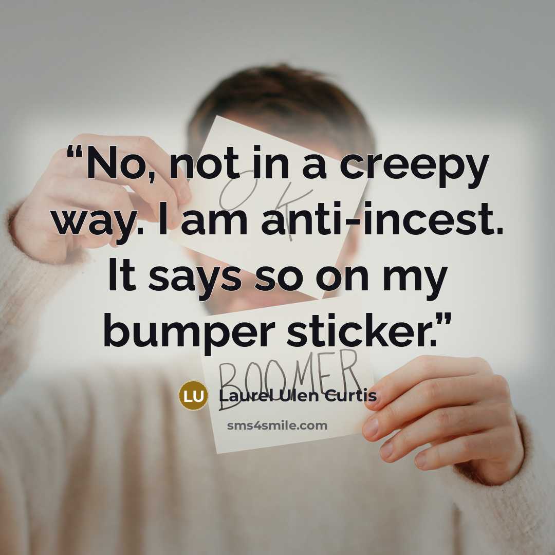 “No, not in a creepy way. I am anti-incest. It says so on my bumper sticker.” quote by Laurel Ulen Curtis