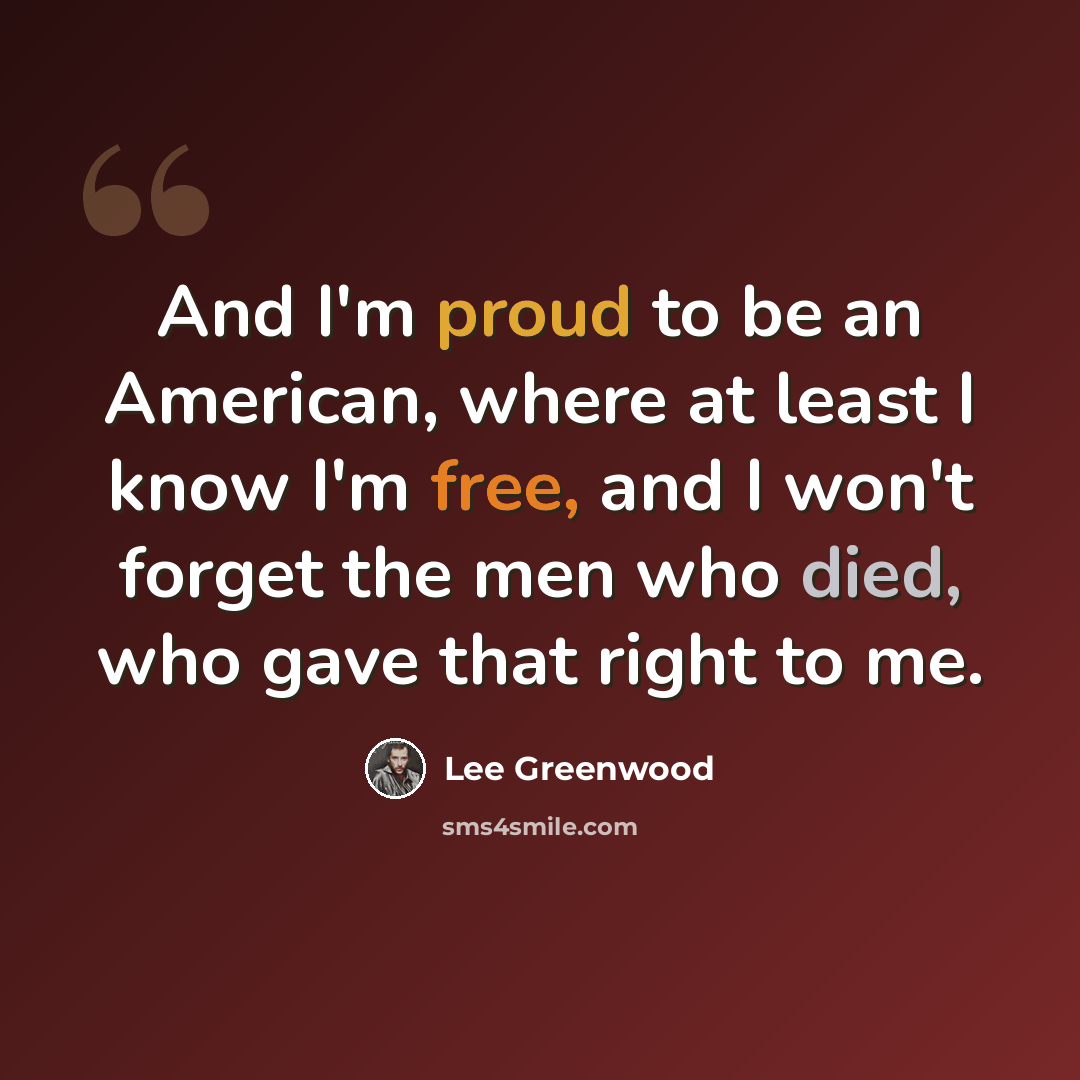 “And I'm proud to be an American, where at least I know I'm free, and I won't forget the men who died, who gave that right to me.” quote by Lee Greenwood