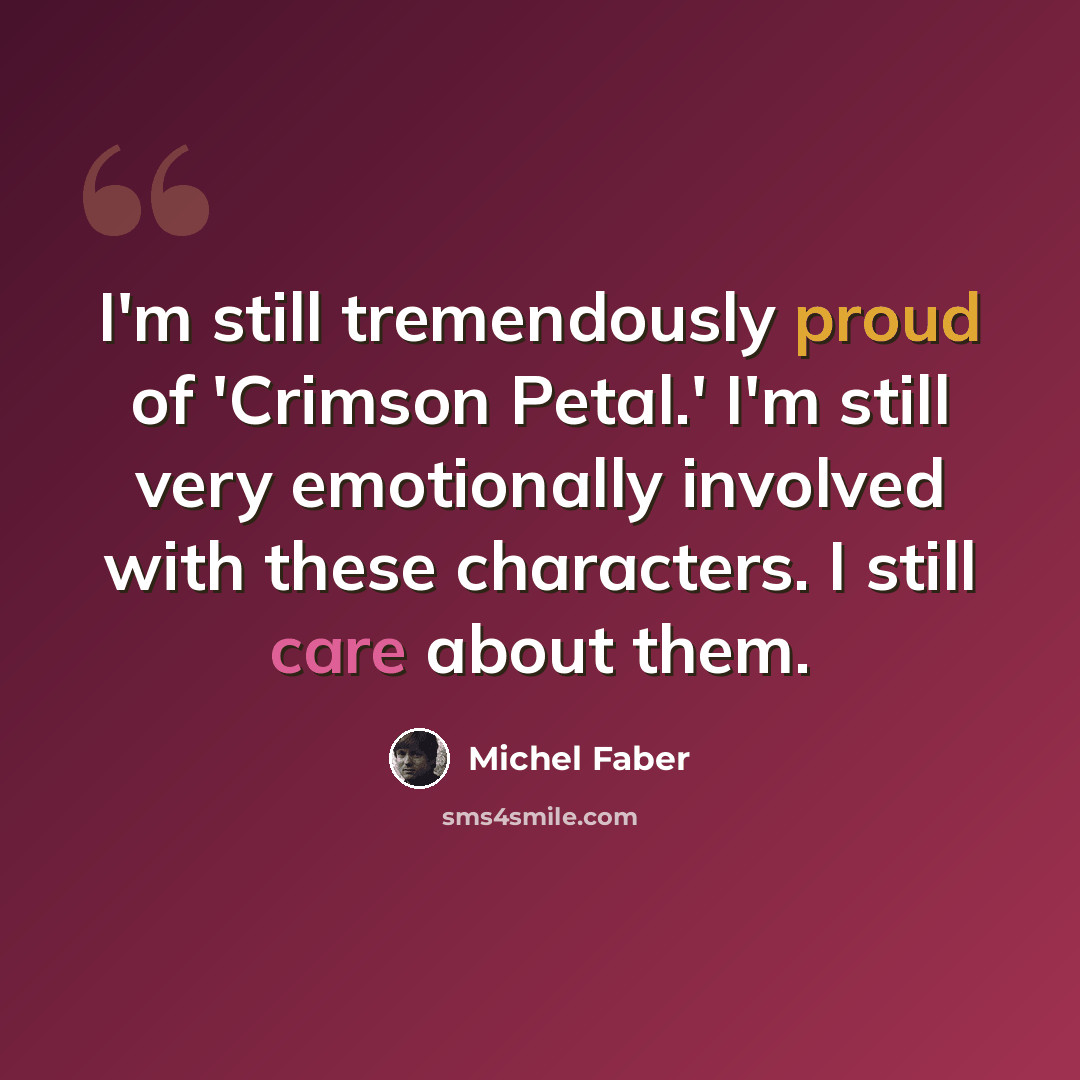 “I'm still tremendously proud of 'Crimson Petal.' I'm still very emotionally involved with these characters. I still care about them.” quote by Michel Faber