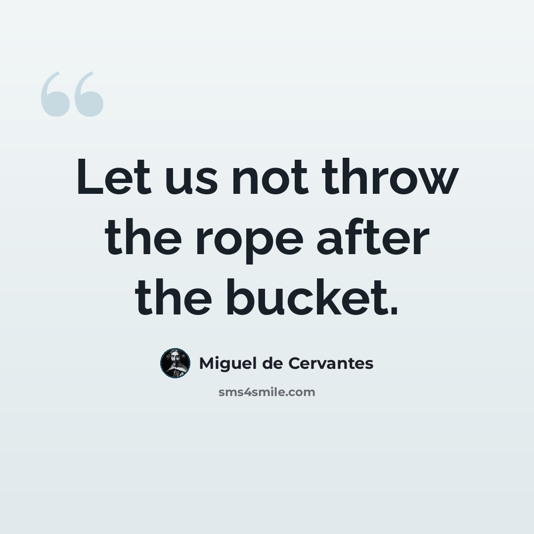 “Let us not throw the rope after the bucket.” quote by Miguel de Cervantes