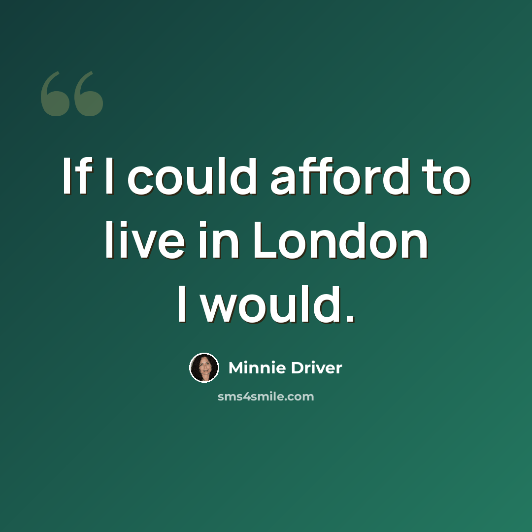 “If I could afford to live in London I would.” quote by Minnie Driver