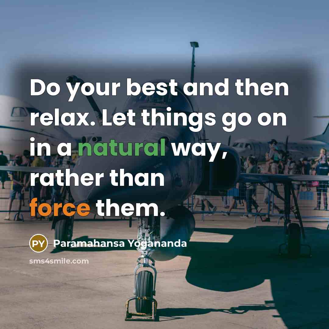 “Do your best and then relax. Let things go on in a natural way, rather than force them.” quote by Paramahansa Yogananda