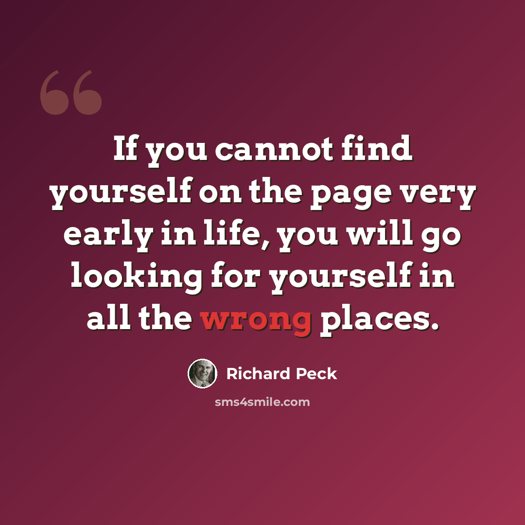 “If you cannot find yourself on the page very early in life, you will go looking for yourself in all the wrong places.” quote by Richard Peck