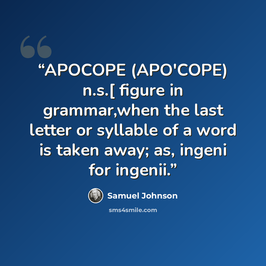 “APOCOPE (APO'COPE) n.s.[ figure in grammar,when the last letter or syllable of a word is taken away; as, ingeni for ingenii.” quote by Samuel Johnson