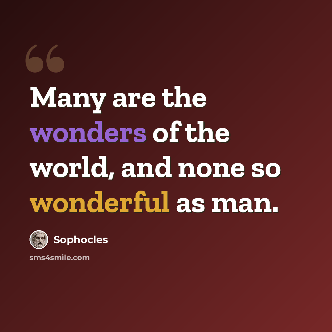 “Many are the wonders of the world, and none so wonderful as man.” quote by Sophocles