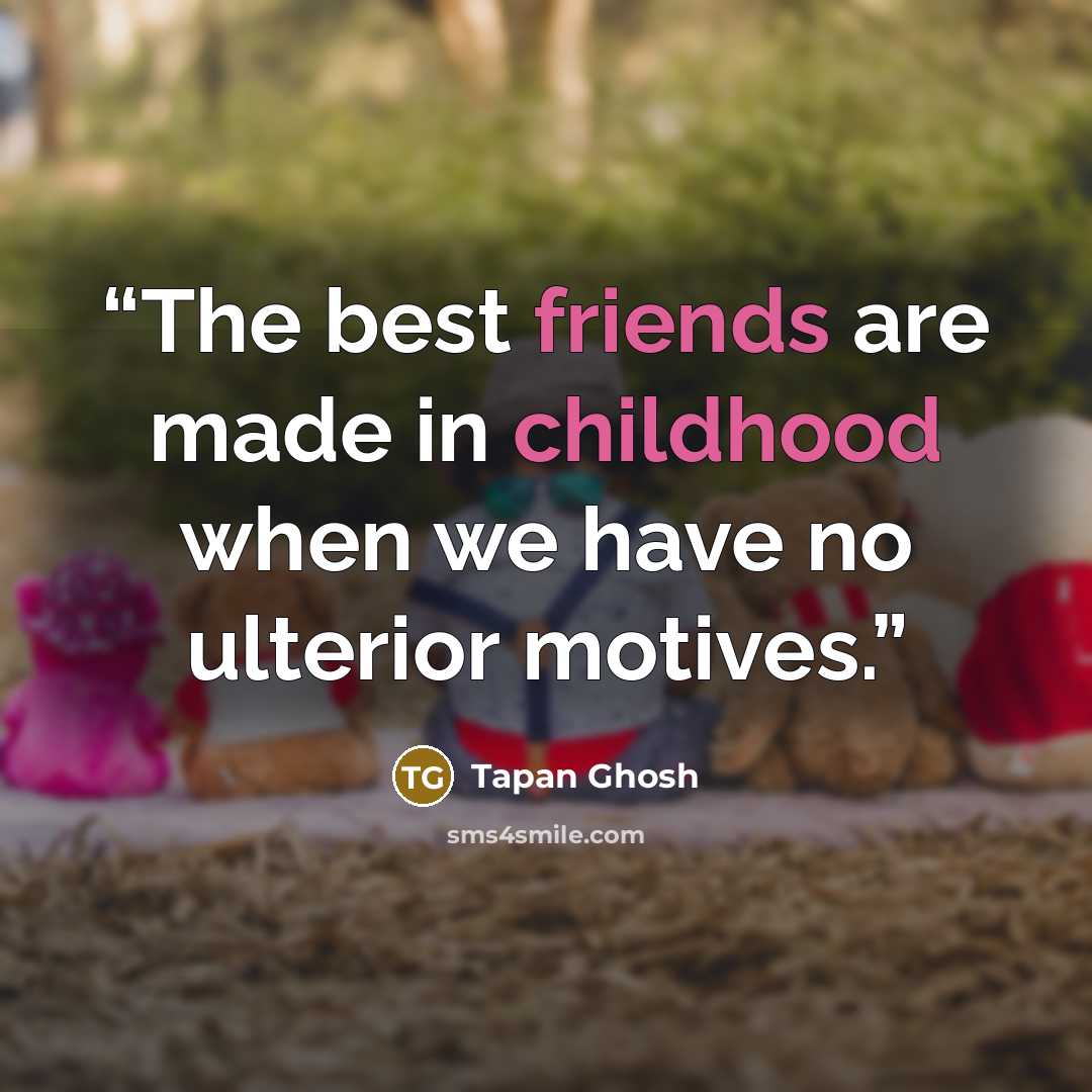 “The best friends are made in childhood when we have no ulterior motives.” quote by Tapan Ghosh