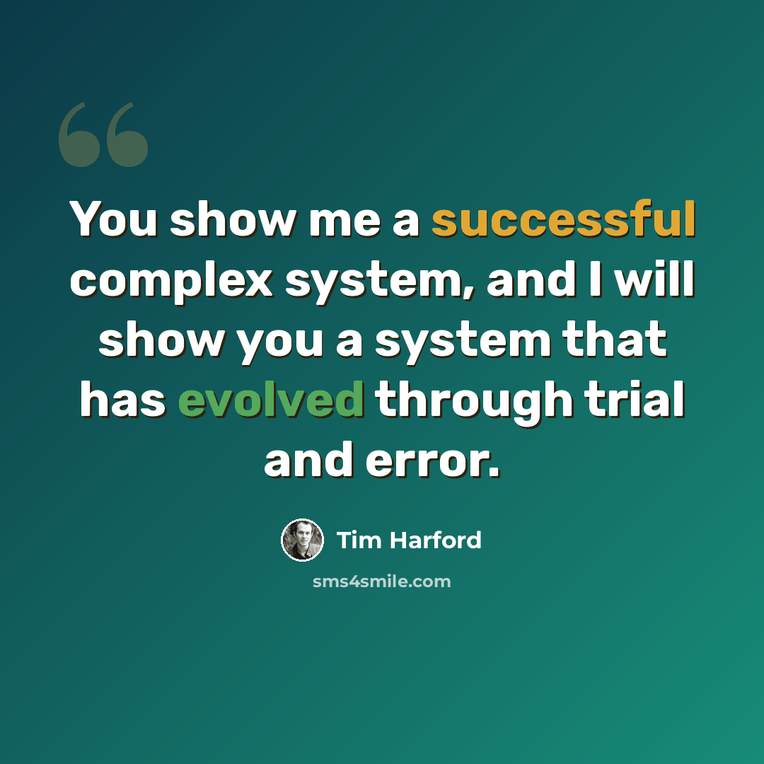 “You show me a successful complex system, and I will show you a system that has evolved through trial and error.” quote by Tim Harford
