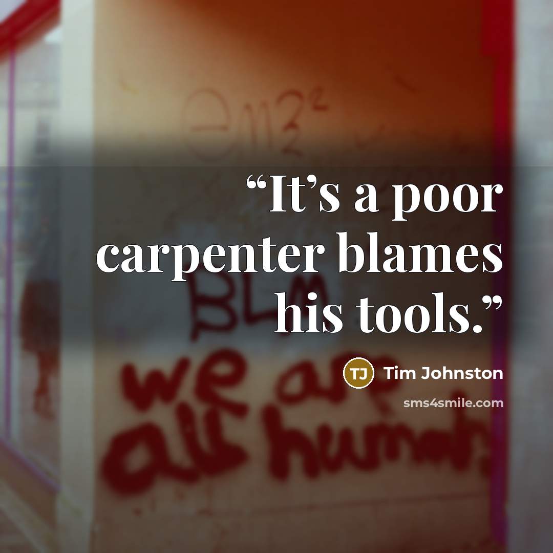“It’s a poor carpenter blames his tools.” quote by Tim Johnston