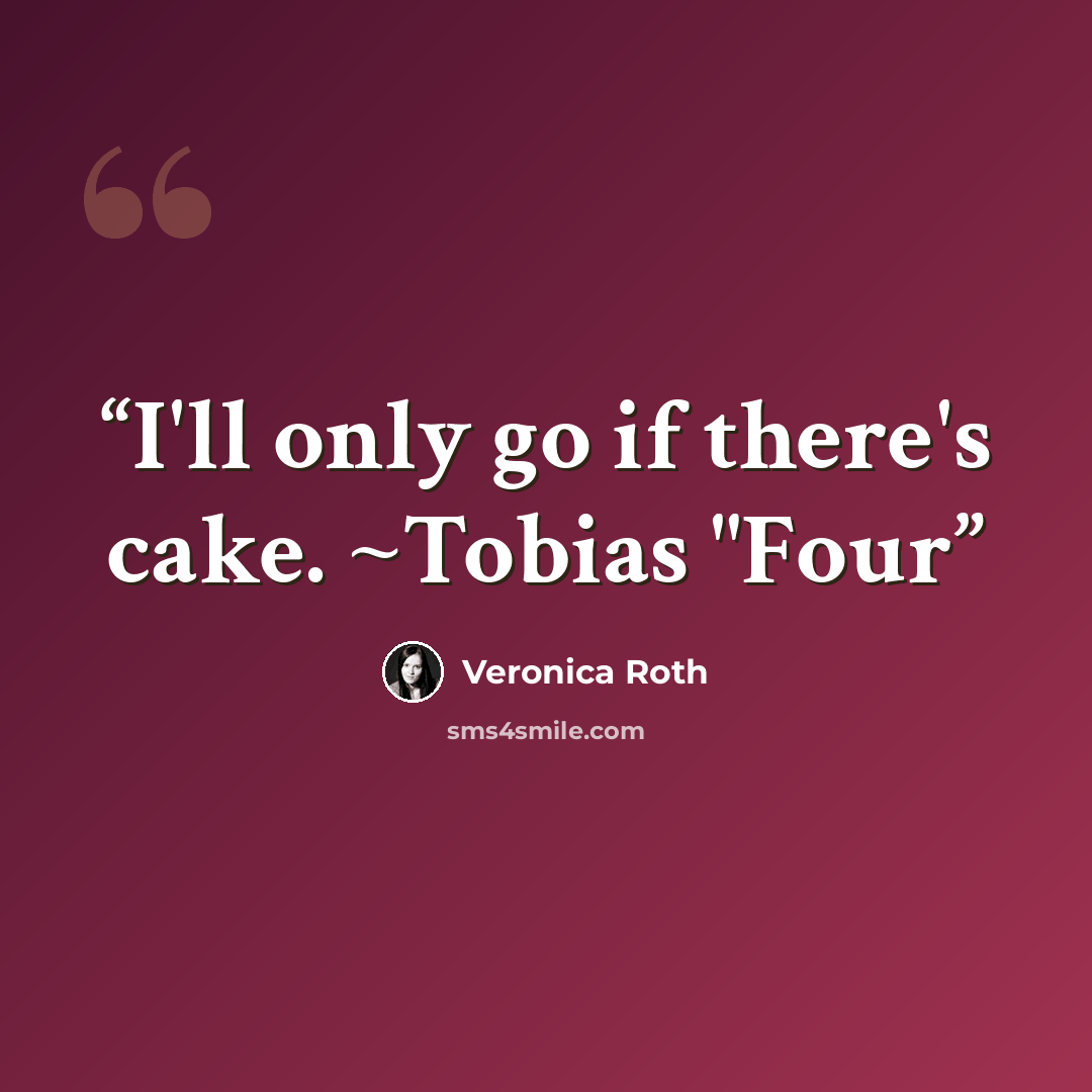 “I'll only go if there's cake. ~Tobias "Four” quote by Veronica Roth