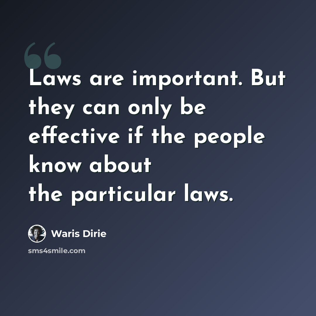 “Laws are important. But they can only be effective if the people know about the particular laws.” quote by Waris Dirie