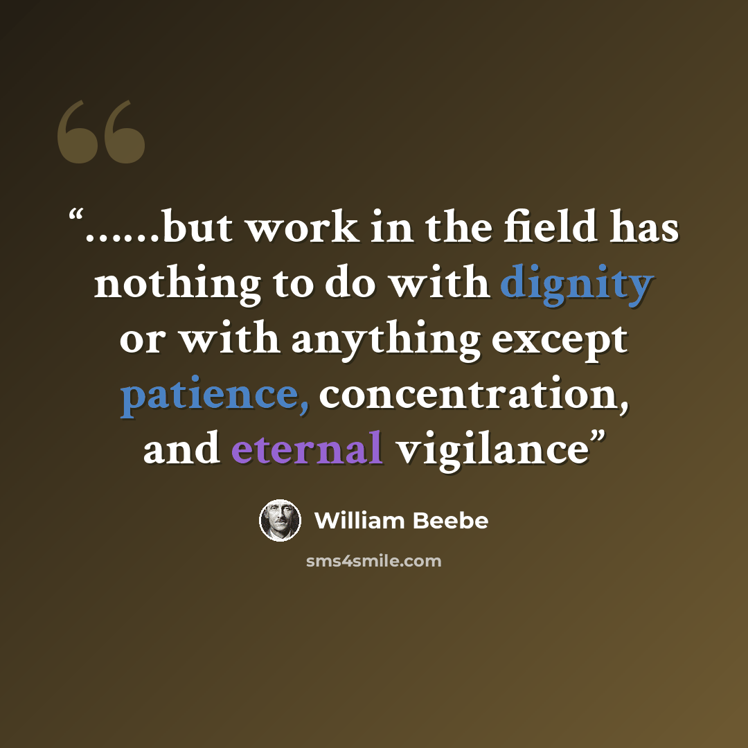 “……but work in the field has nothing to do with dignity or with anything except patience, concentration, and eternal vigilance” quote by William Beebe