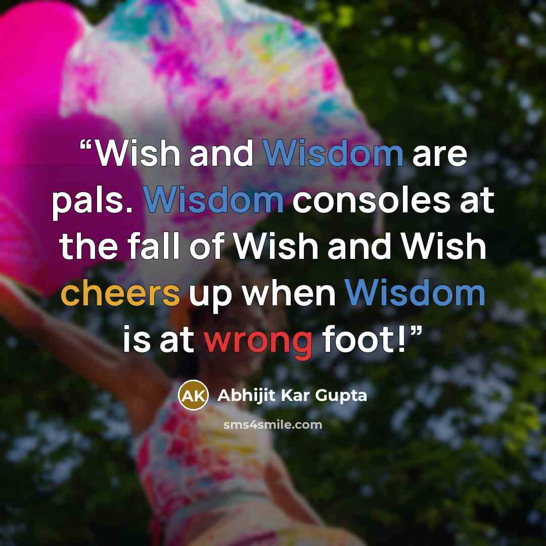 “Wish and Wisdom are pals. Wisdom consoles at the fall of Wish and Wish cheers up when Wisdom is at wrong foot!” quote by Abhijit Kar Gupta