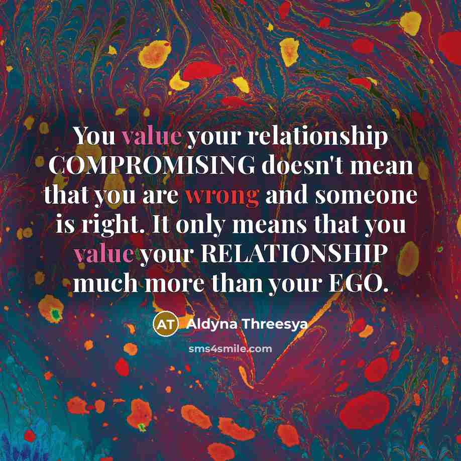 “You value your relationship COMPROMISING doesn't mean that you are wrong and someone is right. It only means that you value your RELATIONSHIP much more than your EGO.” quote by Aldyna Threesya
