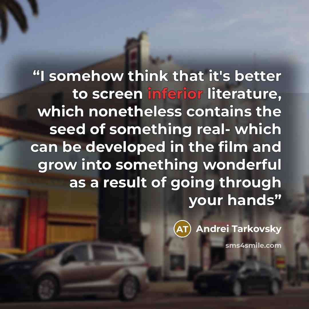“I somehow think that it's better to screen inferior literature, which nonetheless contains the seed of something real- which can be developed in the film and grow into something wonderful as a result of going through your hands” quote by Andrei Tarkovsky