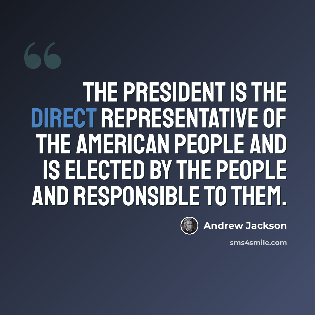 “The President is the direct representative of the American people and is elected by the people and responsible to them.” quote by Andrew Jackson
