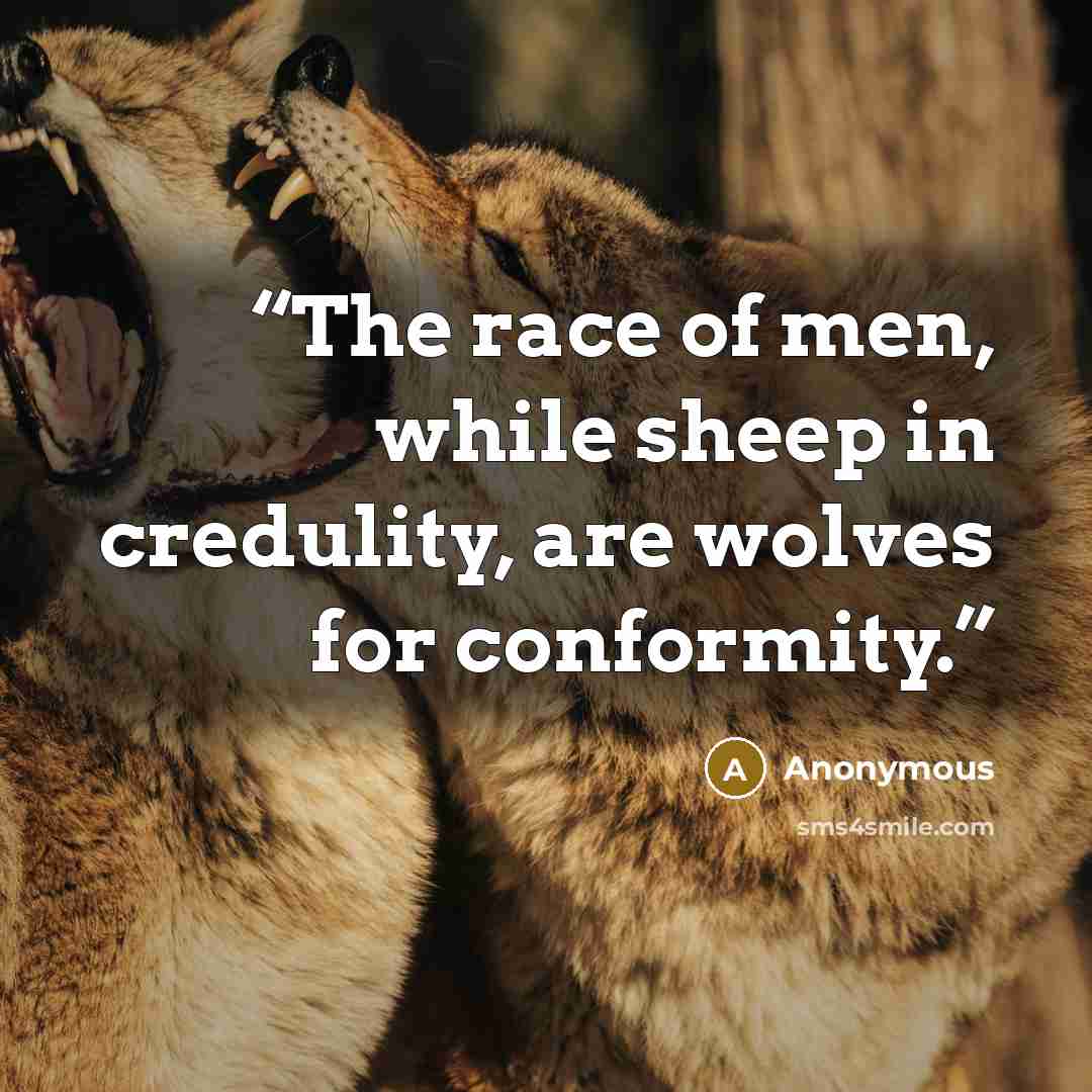 “The race of men, while sheep in credulity, are wolves for conformity.” quote by Anonymous