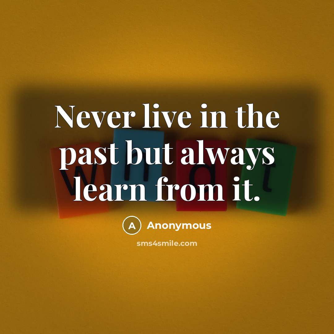 “Never live in the past but always learn from it.” quote by Anonymous